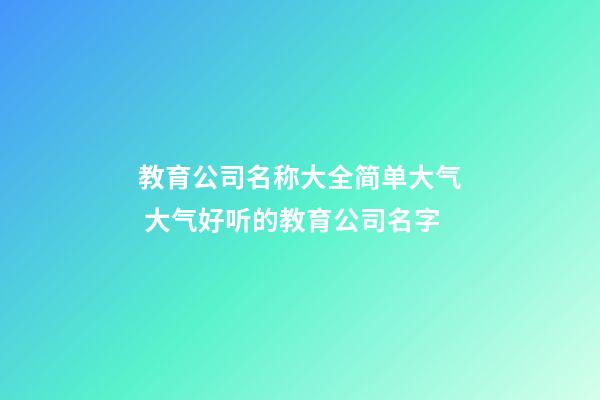 教育公司名称大全简单大气 大气好听的教育公司名字